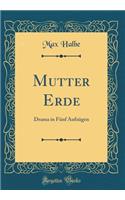 Mutter Erde: Drama in FÃ¼nf AufzÃ¼gen (Classic Reprint)