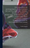 Diccionario de Aztequismos, ó sea catalo de las palabras del idioma mahuatl, azteca ó mexicano, introducidas al idioma castellano bajo diversas formas (contribución al diccionario nacional