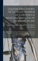 Liquidacion General De La Deuda Esterior De La República Mexicana Hasta Fin De Diciembre De 1841: Precedida De La Relacion Historica De Los Prestamos De Que Procede, Y De Las Diversas Modificaciones Que Han Tenido Hasta La Formacion Del Fondo Con