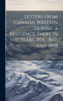 Letters From Canada, Written During a Residence There in the Years 1806, 1807, and 1808