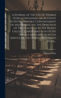 Journal of the Life of Thomas Story, Containing an Account of His Remarkable Convincement of and Embracing the Principles of Truth as Held by the People Called Quakers and Also of His Travels and Labours in the Service of the Gospel, With Many Othe