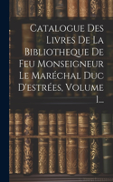 Catalogue Des Livres De La Bibliotheque De Feu Monseigneur Le Maréchal Duc D'estrées, Volume 1...