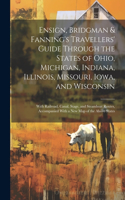 Ensign, Bridgman & Fanning's Travellers' Guide Through the States of Ohio, Michigan, Indiana, Illinois, Missouri, Iowa, and Wisconsin: With Railroad, Canal, Stage, and Steamboat Routes, Accompanied With a New Map of the Above States