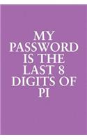 My Password Is The Last 8 Digits Of Pi: Funny Sayings on the cover Journal 104 Lined Pages for Writing and Drawing, Everyday Humorous, 365 days to more Humor & Happiness Year Long Journal 