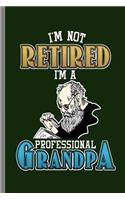 I'm not Retired I'm a Professional Grandpa: I'm Not Retired I'm A Professional Grandpa Retirees Grandfather Retirement Veterans Gift (6x9) Dot Grid notebook Journal to write in