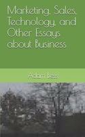 Marketing, Sales, Technology, and Other Essays about Business