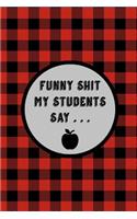 Funny Shit My Students Say: Funny Teacher Gift Journal, Blank Lined Notebook