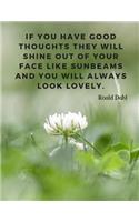 If you have good thoughts they will shine out of your face like sunbeams and you will always look lovely.