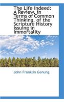 The Life Indeed: A Review, in Terms of Common Thinking, of the Scripture History Issuing in Immortal: A Review, in Terms of Common Thinking, of the Scripture History Issuing in Immortal