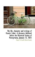 The Life, Character and Writings of Francis Lieber. a Discourse Delivered Before the Historical Society