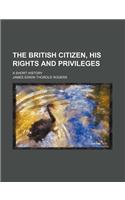 The British Citizen, His Rights and Privileges; A Short History: (English)