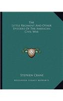 Little Regiment And Other Episodes Of The American Civil War