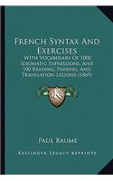 French Syntax and Exercises: With Vocabulary of 1000 Idiomatic Expressions, and 100 Reading, Parsing, and Translation Lessons (1869)