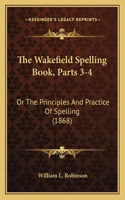 Wakefield Spelling Book, Parts 3-4: Or the Principles and Practice of Spelling (1868)