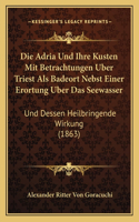 Adria Und Ihre Kusten Mit Betrachtungen Uber Triest Als Badeort Nebst Einer Erortung Uber Das Seewasser: Und Dessen Heilbringende Wirkung (1863)