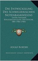 Die Entwickelung Des Schweizerischen Notenbankwesens: Unter Naherer Berucksichtigung Der Epoche, 1881-1906 (1906)