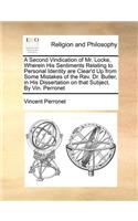 A Second Vindication of Mr. Locke, Wherein His Sentiments Relating to Personal Identity Are Clear'd Up from Some Mistakes of the Rev. Dr. Butler, in His Dissertation on That Subject. by Vin. Perronet