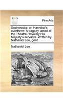 Sophonisba: Or, Hannibal's Overthrow. a Tragedy, Acted at the Theatre-Royal by His Majesty's Servants. Written by Nathaniel Lee, Gent.