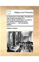 A Companion to the Altar: Shewing the Nature and Necessity of a Sacramental Preparation; In Order to Our Worthy Receiving the Holy Communion. ... the Fourteenth Edition.