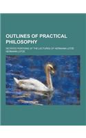 Outlines of Practical Philosophy; Dictated Portions of the Lectures of Hermann Lotze: (English)