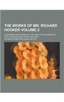 The Works of Mr. Richard Hooker; Containing Eight Books of the Laws of Ecclesiastical Polity, and Several Other Treatises Volume 2
