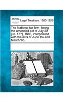 National Tax Law: Being the Amended Act of July 20 [I.E. 13?], 1866, Interpolated with the Acts of June '64 and March '65.