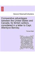 Comparative Advantages Between the United States and Canada, for British Settlers, Considered in a Letter to Capt. Allardyce Barclay.