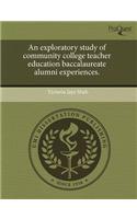 An Exploratory Study of Community College Teacher Education Baccalaureate Alumni Experiences.