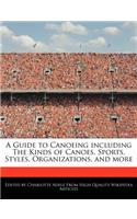 A Guide to Canoeing Including the Kinds of Canoes, Sports, Styles, Organizations, and More