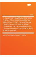 The Code of Nomenclature and Check-List of North American Birds Adopted by the American Ornithologists' Union; Being the Report of the Committee of the Union on Classification and Nomenclature