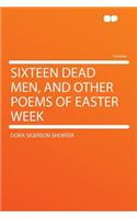 Sixteen Dead Men, and Other Poems of Easter Week