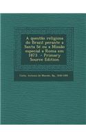 A Questao Religiosa Do Brazil Perante a Santa Se Ou a Missao Especial a Roma Em 1873 - Primary Source Edition