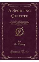 A Sporting Quixote, Vol. 1 of 2: Or, the Life and Adventures of the Honble Augustus Fitzmuddle, Afterwards Earl of Muddleton (Classic Reprint)