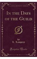 In the Days of the Guild (Classic Reprint)