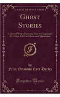 Ghost Stories: Collected with a Particular View to Counteract the Vulgar Belief in Ghosts and Apparitions (Classic Reprint): Collected with a Particular View to Counteract the Vulgar Belief in Ghosts and Apparitions (Classic Reprint)