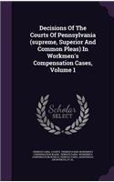 Decisions of the Courts of Pennsylvania (Supreme, Superior and Common Pleas) in Workmen's Compensation Cases, Volume 1