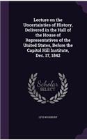 Lecture on the Uncertainties of History, Delivered in the Hall of the House of Representatives of the United States, Before the Capitol Hill Institute, Dec. 17, 1842: (English)