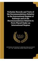 Verbatim Records and Texts of the Recommendations Relative to the International Regime of Railways and of the Recommendations Relative to Ports Placed Under an International Regime