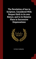 Revelation of law in Scripture, Considered With Respect Both to its own Nature, and to its Relative Place in Successive Dispensations