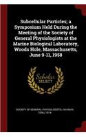 Subcellular Particles; A Symposium Held During the Meeting of the Society of General Physiologists at the Marine Biological Laboratory, Woods Hole, Massachusetts, June 9-11, 1958