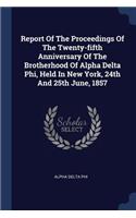 Report Of The Proceedings Of The Twenty-fifth Anniversary Of The Brotherhood Of Alpha Delta Phi, Held In New York, 24th And 25th June, 1857
