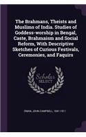 The Brahmans, Theists and Muslims of India. Studies of Goddess-Worship in Bengal, Caste, Brahmaism and Social Reform, with Descriptive Sketches of Curious Festivals, Ceremonies, and Faquirs