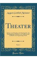 Theater, Vol. 1: Johann Von Schwaben, Der Schachspieler, Das Dreyï¿½igjï¿½hrige Mï¿½dchen, Der Aufbrausende Liebhaber, Die Gegenseitige Probe (Classic Reprint)