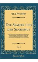 Die Ssabier Und Der Ssabismus, Vol. 1: Die Entwickelung Der Begriffe Ssabier Und Ssabismus Und Die Geschichte Der HarrÃ¢nischen Ssabier Oder Der Syro-Hellenistischen Heiden Im NÃ¶rdlichen Mesopotamien Und in BagdÃ¢d Zur Zeit Des ChalÃ®fats