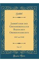 Jahrbücher Des Grossherzoglich Badischen Oberhofgerichts, Vol. 17: 1847 Und 1848 (Classic Reprint)