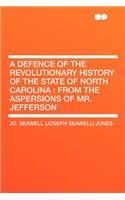 A Defence of the Revolutionary History of the State of North Carolina: From the Aspersions of Mr. Jefferson