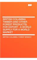 British Columbia Timber (and Other Forest Products) for Export: A World Supply for a World Market