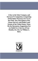Key to the Solar Compass, and Surveyor'S Companion; Comprising All the Rules Necessary For Use in the Field. Also, Description of the Linear Surveys, and Public Land System of the United States; Notes On the Barometer, Suggestions For An Outfit For