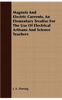 Magnets And Electric Currents. An Elementary Treatise For The Use Of Electrical Artisans And Science Teachers