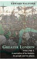 Greater London: A Narrative of its History, Its People and Its Places - Volume I.